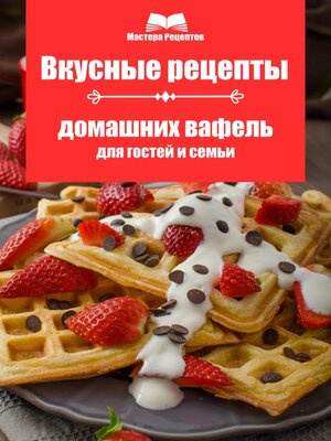cover image of Вкусные рецепты домашних вафель для гостей и семьи